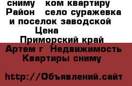 сниму 1 ком квартиру. › Район ­ село суражевка и поселок заводской › Цена ­ 7 000 - Приморский край, Артем г. Недвижимость » Квартиры сниму   